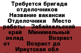 Требуется бригада отделочников › Название вакансии ­ Отделочники › Место работы ­ Забайкальский край › Минимальный оклад ­ 40 000 › Возраст от ­ 25 › Возраст до ­ 55 - Иркутская обл., Зиминский р-н, Зима г. Работа » Вакансии   